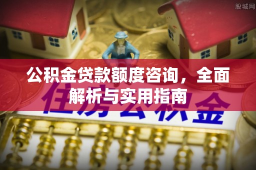 台江公积金贷款额度咨询，全面解析与实用指南