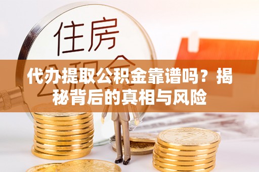 台江代办提取公积金靠谱吗？揭秘背后的真相与风险