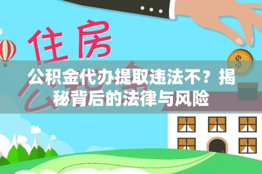 台江公积金代办提取违法不？揭秘背后的法律与风险