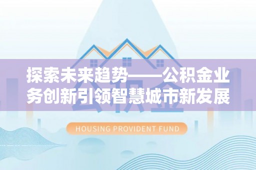 台江探索未来趋势——公积金业务创新引领智慧城市新发展