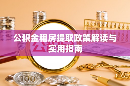 台江公积金租房提取政策解读与实用指南