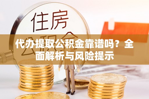 台江代办提取公积金靠谱吗？全面解析与风险提示