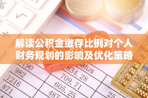 台江解读公积金缴存比例对个人财务规划的影响及优化策略