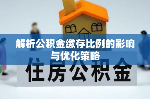 台江解析公积金缴存比例的影响与优化策略