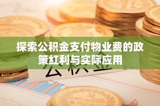 台江探索公积金支付物业费的政策红利与实际应用