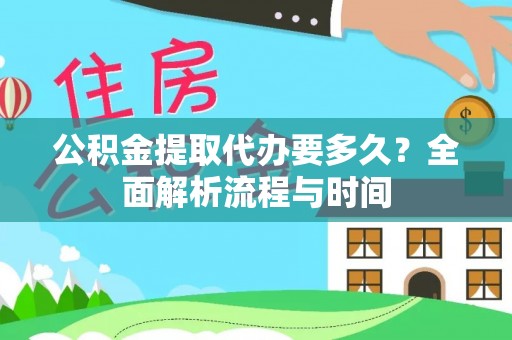 台江公积金提取代办要多久？全面解析流程与时间