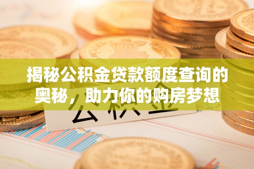 台江揭秘公积金贷款额度查询的奥秘，助力你的购房梦想