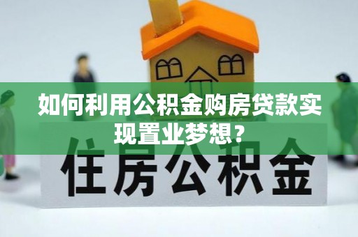 台江如何利用公积金购房贷款实现置业梦想？
