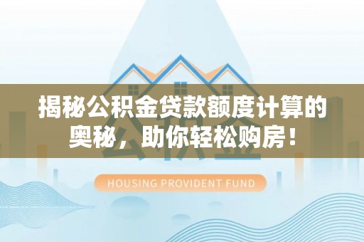 台江揭秘公积金贷款额度计算的奥秘，助你轻松购房！