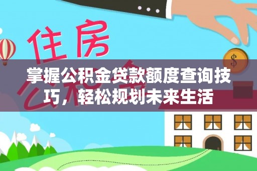 台江掌握公积金贷款额度查询技巧，轻松规划未来生活