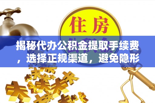 台江揭秘代办公积金提取手续费，选择正规渠道，避免隐形陷阱