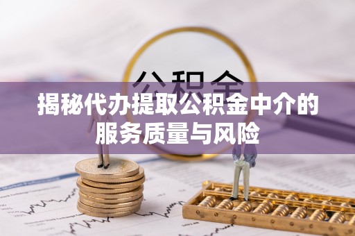 台江揭秘代办提取公积金中介的服务质量与风险