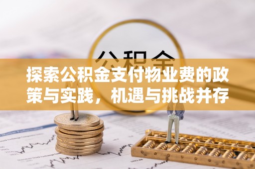 台江探索公积金支付物业费的政策与实践，机遇与挑战并存