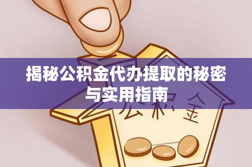 台江揭秘公积金代办提取的秘密与实用指南
