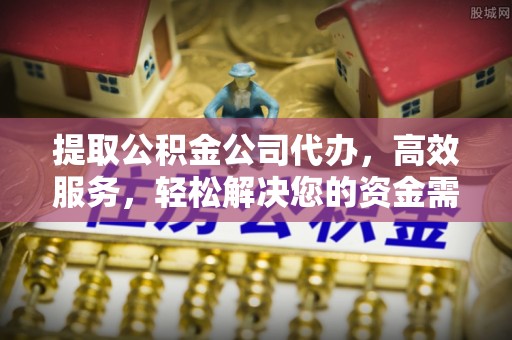台江提取公积金公司代办，高效服务，轻松解决您的资金需求