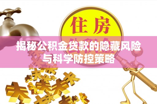 台江揭秘公积金贷款的隐藏风险与科学防控策略