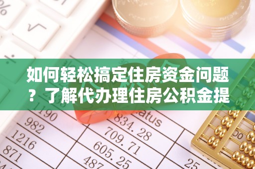 台江如何轻松搞定住房资金问题？了解代办理住房公积金提取的全流程