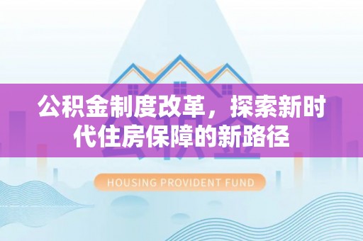 台江公积金制度改革，探索新时代住房保障的新路径