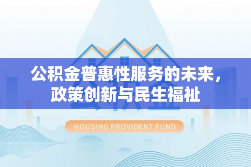 台江公积金普惠性服务的未来，政策创新与民生福祉